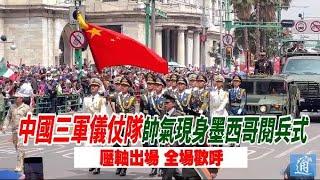 中國三軍儀仗隊現身墨西哥閱兵式　壓軸出場全場歡呼