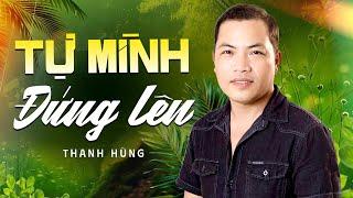 Tự Mình Đứng Lên - Thanh Hùng | Ca Khúc Sáng Tác Mới Về Đời Hay Vô Cùng | Official Music Video