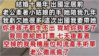 結婚十幾年 出國定居前 老公牽著小姑娘的手「她陪我九年 我虧欠她很多 這次出國我一定要帶上她」 「你連孩子都生不出 我給你的夠多了」 我同意給她訂票 七天後看著空掉的我飛機座位流產手術單 老公徹底瘋了