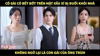 Cô gái có vết bớt trên mặt xấu xí bị tổng tài đuổi ra khỏi nhà không ngờ lại là con gái của ông trùm