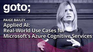 Applied AI: Real-World Use Cases for Microsoft’s Azure Cognitive Services • Paige Bailey • GOTO 2018