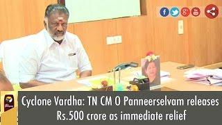 Cyclone Vardha: TN CM O Panneerselvam releases Rs.500 crore as immediate relief