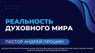 "Реальность духовного мира" / пастор Андрей Прошин