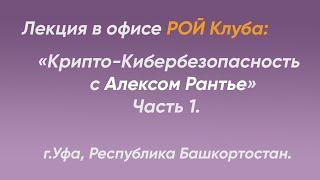 Лекция в Офисе РОЙ Клуба: "Крипто Кибербезопасность с Алексом Рантье"  Часть 1. г.Уфа,