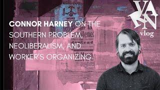 Varn Vlog: Connor Harney on the Southern Problem, Neo-Liberalism, and Worker's Organizing