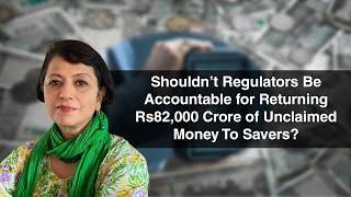 Shouldn’t Regulators Be Accountable for Returning Rs82,000 Crore of Unclaimed Money To Savers?