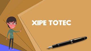 What is Xipe Totec? Explain Xipe Totec, Define Xipe Totec, Meaning of Xipe Totec