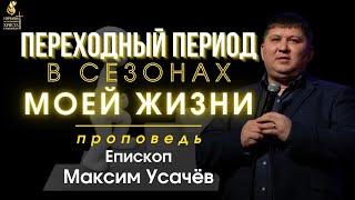 Переходный период сезонов моей жизни |проповедь| Максим Владимирович Усачев