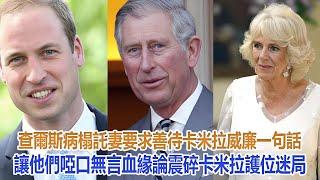 查爾斯病榻託妻要求善待卡米拉，威廉一句話讓他們啞口無言，血緣論震碎卡米拉護位迷局#凱特王妃#威廉王子#戴安娜王妃#安妮公主#查爾斯#卡米拉#哈里#梅根#夏洛特公主#乔治王子#路易小王子