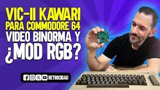 ¡CACHARREO! VIC-II Kawari para COMMODORE 64. Video Binorma y ¿Mod RGB?