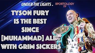 "Tyson Fury Is The Best Since [Muhammad] Ali" - Grim Sickers Under The Lights