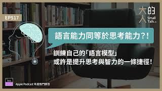 EP517 語言能力同等於思考能力？！訓練自己的「#語言模型」，或許是提升思考與智力的一條捷徑！｜大人的Small Talk