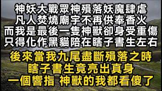 神妖大戰眾神殞落妖魔肆虐凡人而我是最後一隻神獸卻身受重傷化作黑貓陪在瞎子書生左右後來當我九尾盡斷殞落之時瞎子書生竟亮出真身一個響指 神獸的我都看傻了#書林小說 #重生 #爽文 #情感故事 #唯美频道