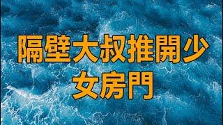 隔壁大叔推開少女房門 #深夜讀書 #幸福人生 #生活經驗 #情感故事 #兩性情感 #江湖李白 X調查 #wayne調查 #情感 #家庭倫理 #小说 #故事