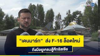 “เดนมาร์ก”  ส่ง F-16 ล็อตใหม่ ถึงมือยูเครนสู้ศึกรัสเซีย