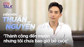 THUẬN NGUYỄN: "Thành Công Đến Muộn Nhưng Tôi Chưa Bao Giờ Bỏ Cuộc | SaoTalk