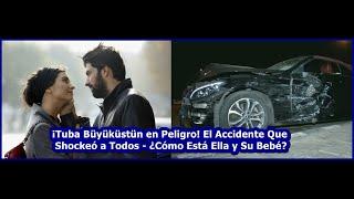 ¡Tuba Büyüküstün en Peligro! El Accidente Que Shockeó a Todos - ¿Cómo Está Ella y Su Bebé?