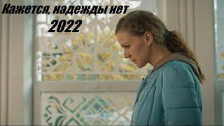 Кажется, надежды нет, мелодрама, новинка 2024