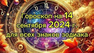 Полный гороскоп на 14 сентября 2024 для всех знаков зодиака: финансы, отношения, здоровье и советы