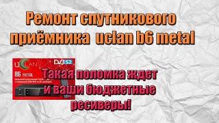 Ремонт спутникового приёмника uclan b6 metal. Такая поломка ждет и ваши бюджетные ресиверы!