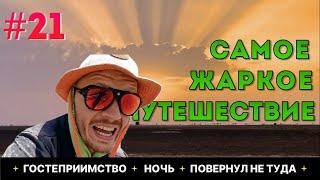 #21 | САМОЕ ЖАРКОЕ ПУТЕШЕСТВИЕ | ГОСТЕПРИИМСТВО ЗАШКАЛИВАЕТ | ВОЛШЕБНАЯ НОЧЬ | ЕДУ НЕ ТУДА