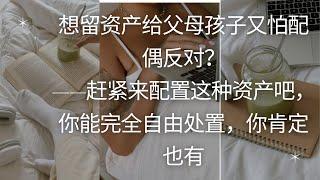 想留资产给父母孩子又怕配偶反对？——赶紧来配置这种资产吧，你能完全自由处置，你肯定也有