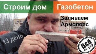 Строим дом из газобетона. 13 день. Армопояс. Все по уму