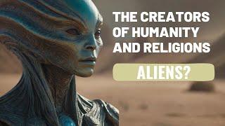 Ancient Astronaut Theory | Are Aliens the Creators of Humanity and Religions?