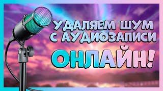 КАК УБРАТЬ ШУМ С АУДИОЗАПИСИ ОНЛАЙН?!