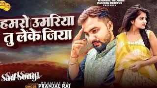 हमरो उमरिया तु लेके जिया | #Pranjal Rai का दर्दभरा बेवफाई गाना | Bhojpuri Sad Song 2024