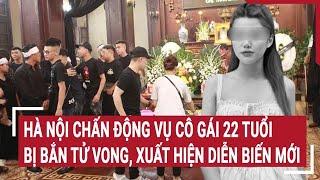 Hà Nội chấn động vụ cô gái 22 tuổi bị bắn tử vong, xuất hiện diễn biến mới