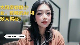 你敢信！大妈变妙龄少女，剪映的AI 特效大揭秘！