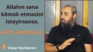 Allahın sənə kömək etməsini istəyirsənsə, mütləq dinlə! | Vüqar Qurbanov