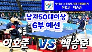 이호준 vs 백승준 - 남자 50대이하 6부 예선 "제43회 서울특별시탁구협회장기" (2024.5.6 잠실학생체육관) #tabletennis