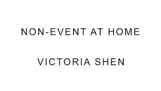 Non-Event at Home: Victoria Shen