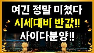 여긴 정말 미쳤다!!시세대비 반값 사이다 분양!!!