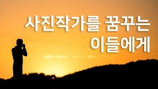 [사진강의] 사진작가를 꿈꾸는 이들에게 - 사진가의 꿈을 가진 이들을 위한 현실적인 조언과 방향