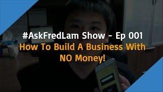 #AskFredLam Show - Episode 001 | How To Build A Business With NO Money!