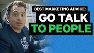 Best Marketing Advice: GO TALK TO PEOPLE