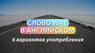 Как использовать слово WAY как носитель? 6 вариантов употребления в английском языке