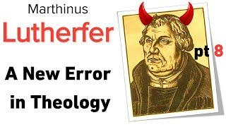 Martin Lutherfer, pt 8. A New Error in Theology