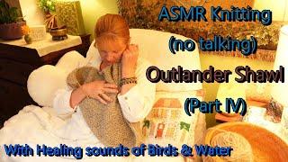 ASMR Peaceful Knitting Meditation with Nature Sounds of Water & Birds; Pt. 4  Outlander Shawl knit