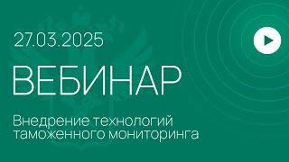 Вебинар ФТС России на тему «Внедрение технологий таможенного мониторинга»