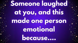 Someone laughed at you, and this made one person emotional because....