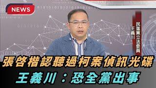 【熱搜新聞】音檔內幕？張啓楷認聽過柯案偵訊光碟？王義川：恐全黨出事｜民視新聞｜