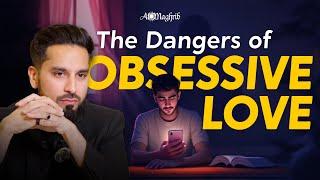 The Dangers of Obsessive Love in Islam | Sh.Saad Tasleem