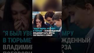 "Я был уверен, что умру в тюрьме". Освобожденный Владимир Кара-Мурза поговорил с семьей