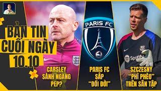 TIN CHIỀU 10/10 : CARSLEY SÁNH NGANG PEP?, PARIS FC SẮP “ĐỔI ĐỜI”,  SZCZĘSNY “PHÌ PHÈO” TRÊN SÂN TẬP