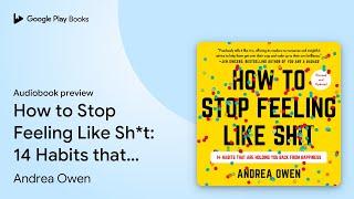 How to Stop Feeling Like Sh*t: 14 Habits that… by Andrea Owen · Audiobook preview