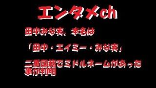 【エンタメch】田中みな実、本名は  「田中・エイミー・みな実」  二重国籍でミドルネームがあった事が判明